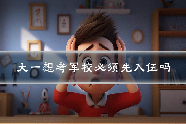 大一想考军校必须先入伍吗
