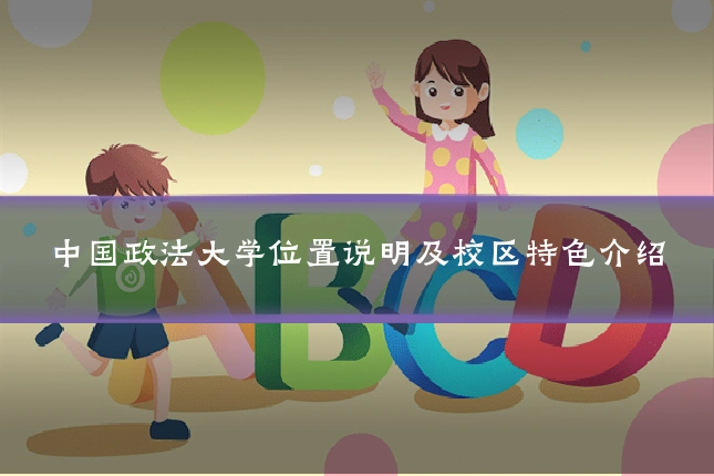中国政法大学位置说明及校区特色介绍