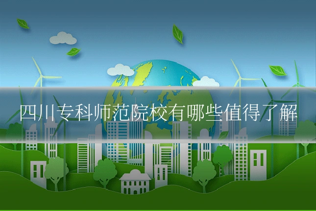 四川专科师范院校有哪些值得了解