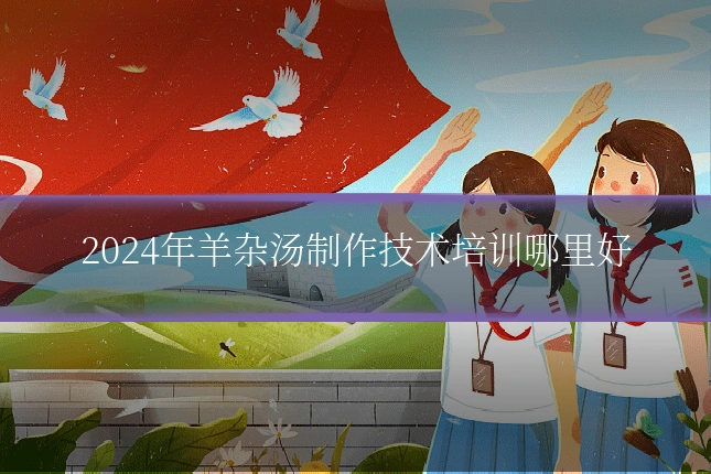 2024年羊杂汤制作技术培训哪里好