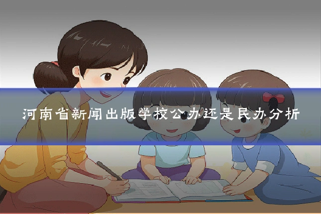 河南省新闻出版学校公办还是民办分析