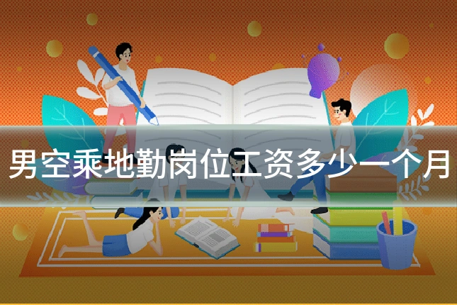 男空乘地勤岗位工资多少一个月