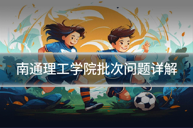 南通理工学院批次问题详解