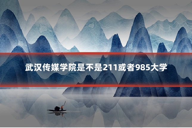 武汉传媒学院是不是211或者985大学