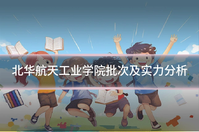 北华航天工业学院批次及实力分析