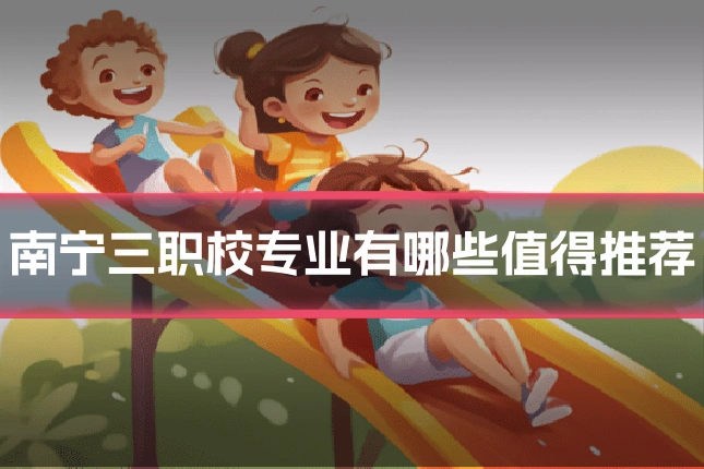 南宁三职校专业有哪些值得推荐