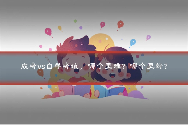 成考vs自学考试,哪个更难?哪个更好?