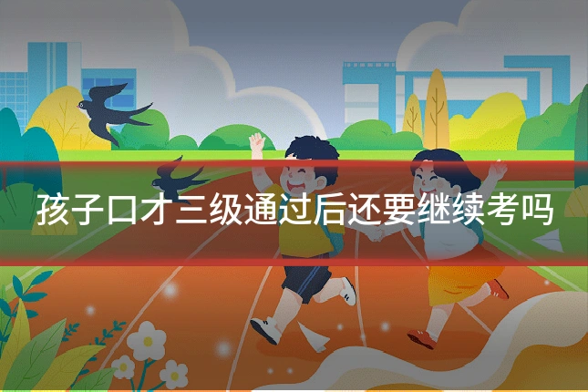 孩子口才三级通过后还要继续考吗