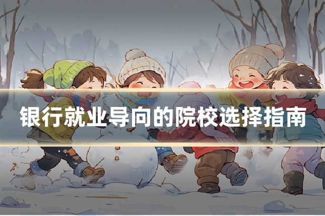银行就业导向的院校选择指南
