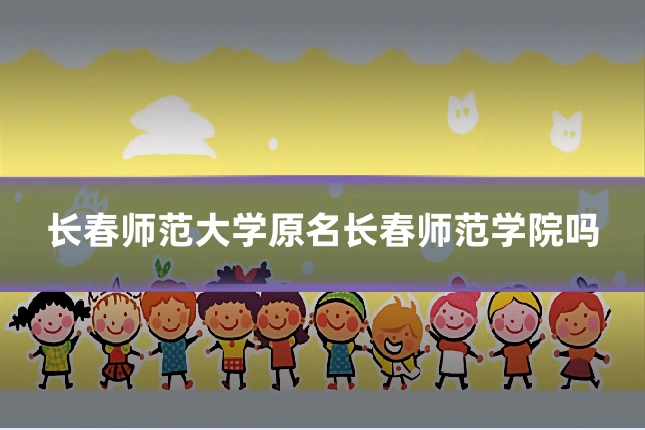 长春师范大学原名长春师范学院吗