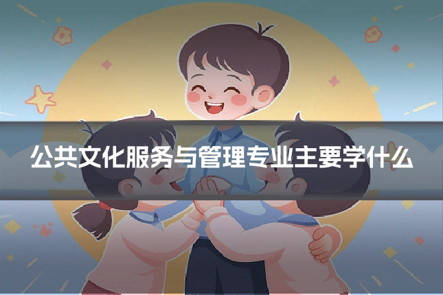 公共文化服务与管理专业主要学什么