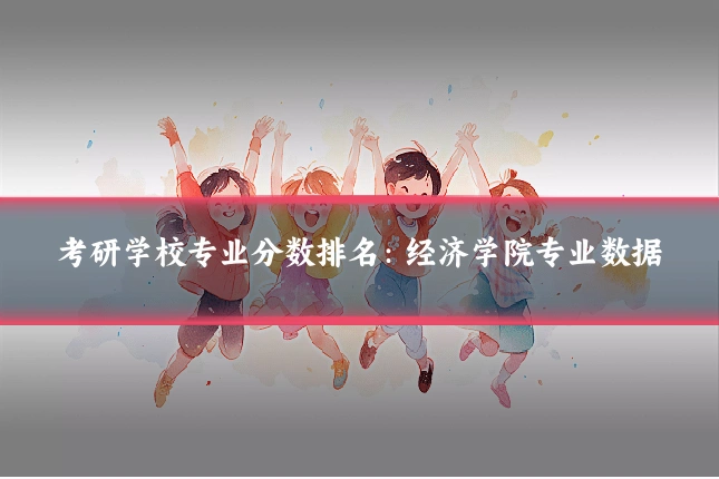 考研学校专业分数排名:经济学院专业数据
