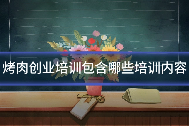 烤肉创业培训包含哪些培训内容