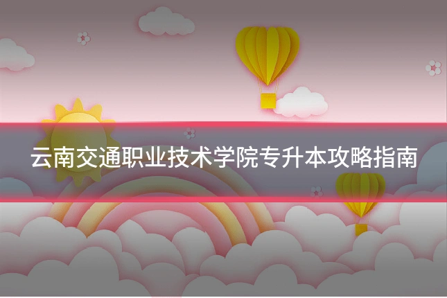 云南交通职业技术学院专升本攻略指南