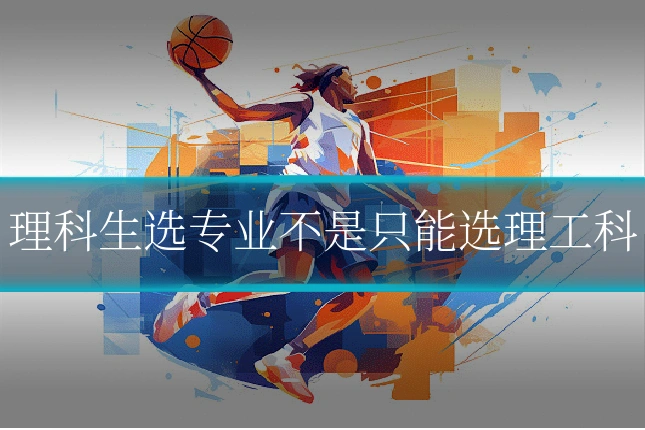 理科生选专业不是只能选理工科