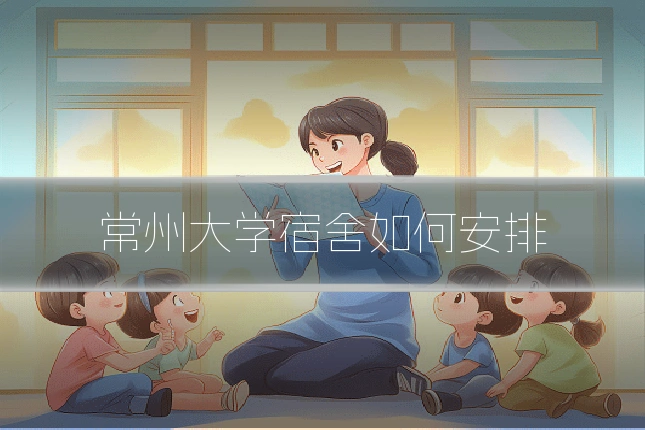 常州大学宿舍如何安排