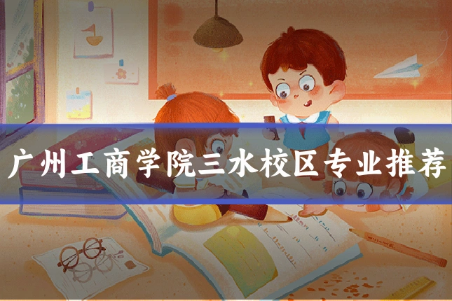 广州工商学院三水校区专业推荐