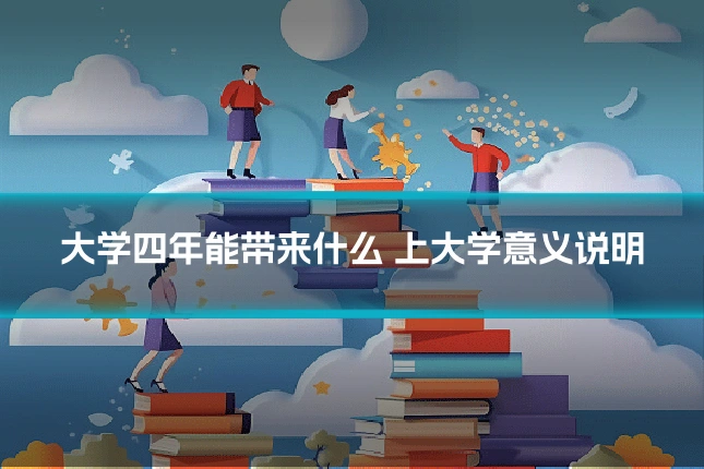大学四年能带来什么 上大学意义说明