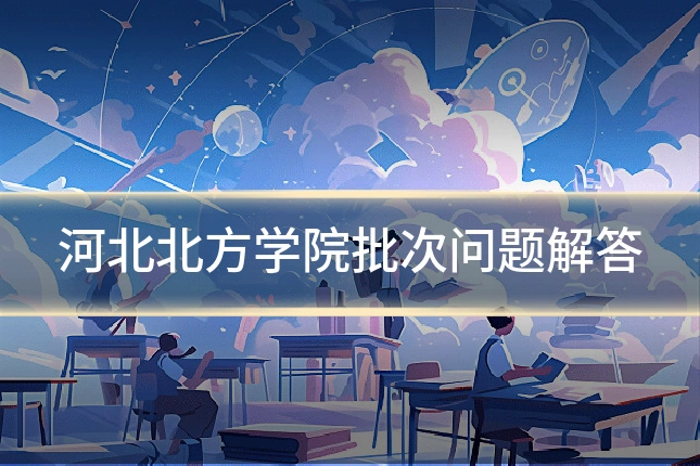 河北北方学院批次问题解答