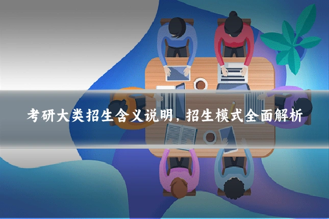 考研大类招生含义说明，招生模式全面解析