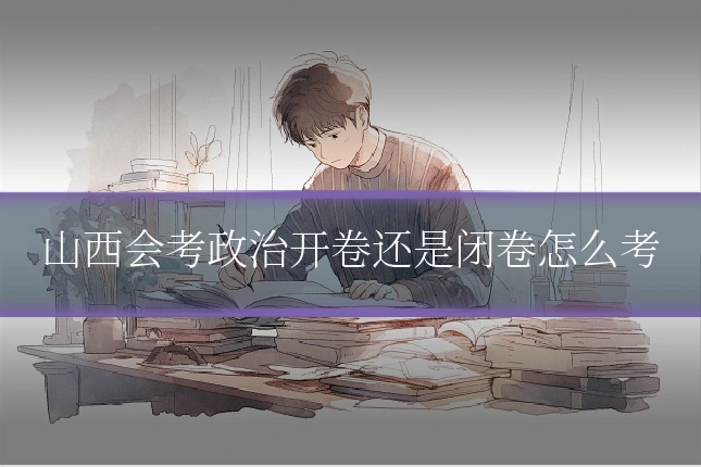 山西会考政治开卷还是闭卷怎么考
