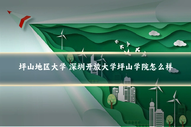 坪山地区大学 深圳开放大学坪山学院怎么样