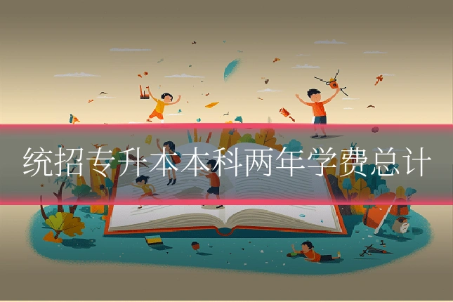 统招专升本本科两年学费总计