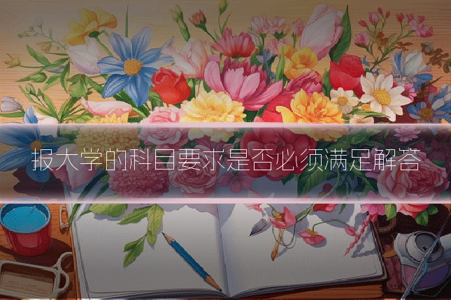 报大学的科目要求是否必须满足解答