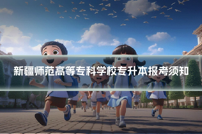 新疆师范高等专科学校专升本报考须知