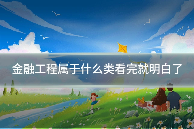 金融工程属于什么类看完就明白了