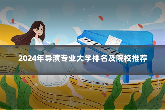 2024年导演专业大学排名及院校推荐