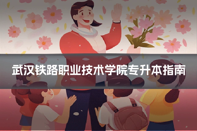 武汉铁路职业技术学院专升本指南