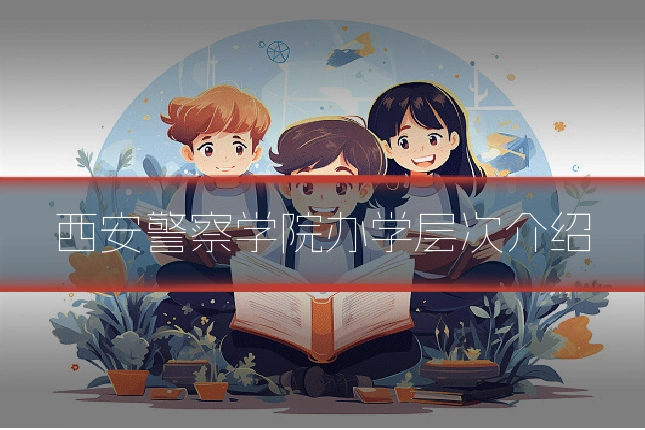 西安警察学院办学层次介绍