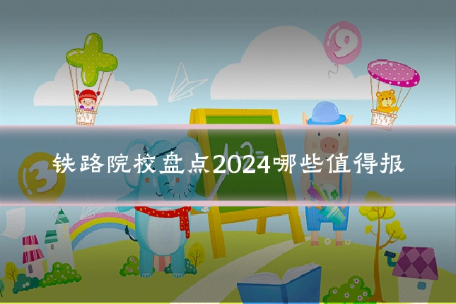 铁路院校盘点2024哪些值得报