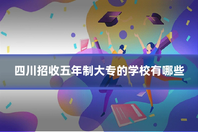 四川招收五年制大专的学校有哪些