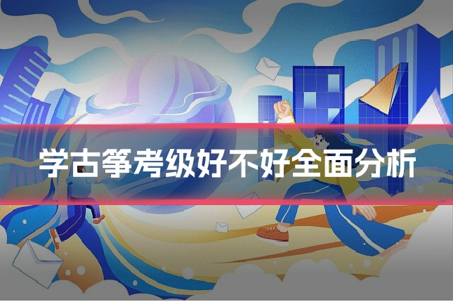 学古筝考级好不好全面分析