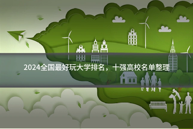 2024全国最好玩大学排名，十强高校名单整理