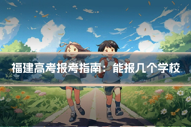 福建高考报考指南:能报几个学校