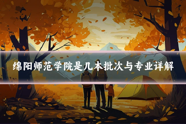绵阳师范学院是几本批次与专业详解
