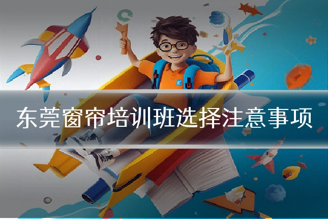 东莞窗帘培训班选择注意事项