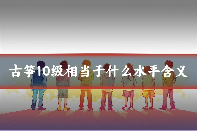 古筝10级相当于什么水平含义