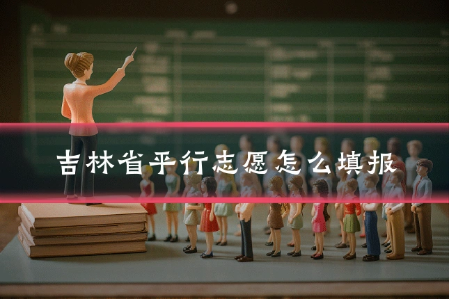 吉林省平行志愿怎么填报