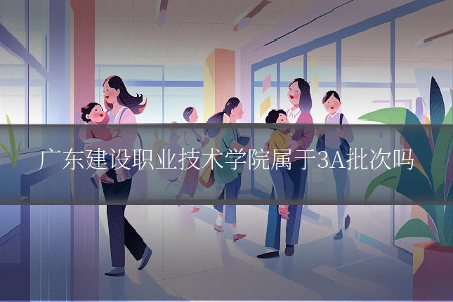 广东建设职业技术学院属于3A批次吗