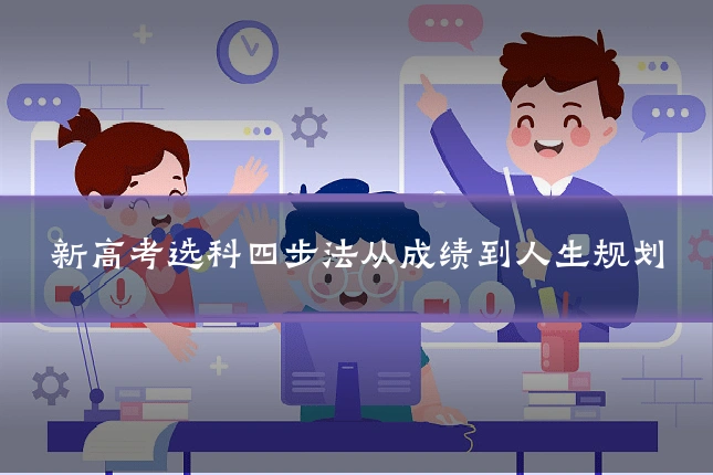 新高考选科四步法从成绩到人生规划