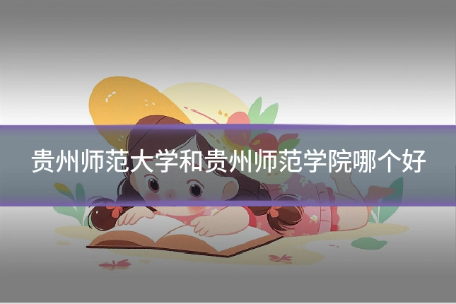 贵州师范大学和贵州师范学院哪个好