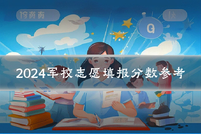 2024军校志愿填报分数参考