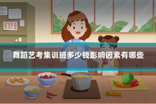舞蹈艺考集训班多少钱影响因素有哪些