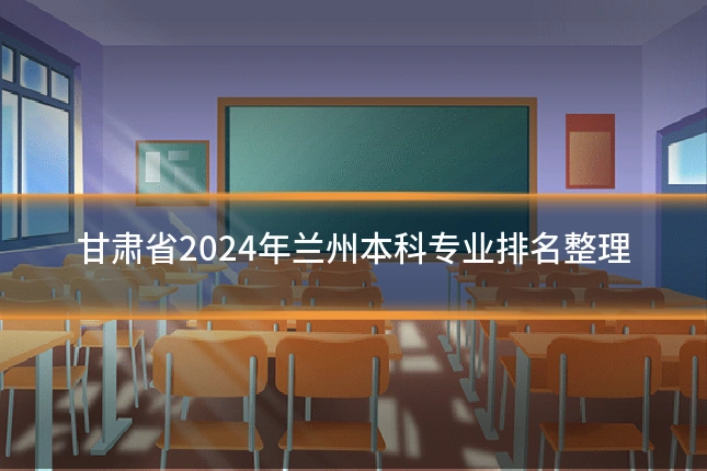 甘肃省2024年兰州本科专业排名整理