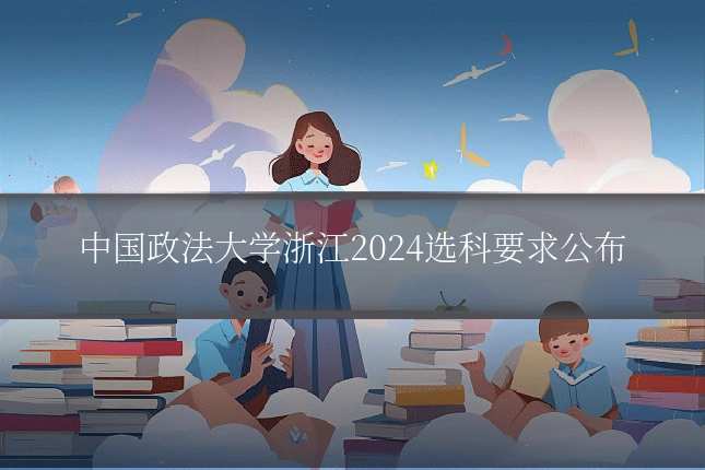 中国政法大学浙江2024选科要求公布