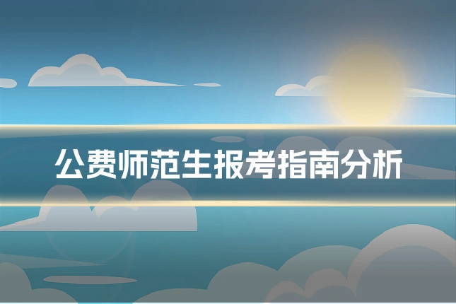 公费师范生报考指南分析